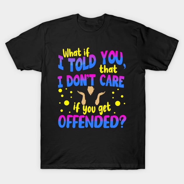 What If I Told You That I Dont Care If You Get Offended T-Shirt by LetsBeginDesigns